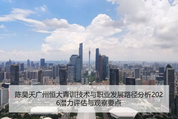 陈昊天广州恒大青训技术与职业发展路径分析2026潜力评估与观察要点