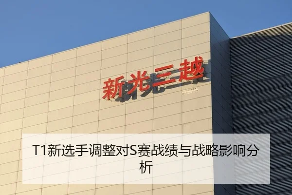 T1新选手调整对S赛战绩与战略影响分析