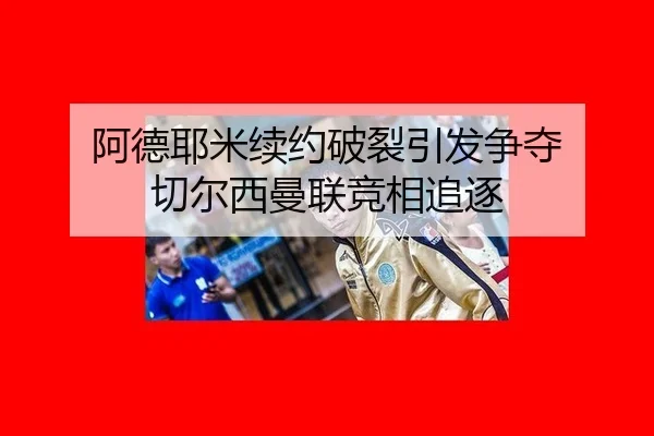 阿德耶米续约破裂引发争夺 切尔西曼联竞相追逐